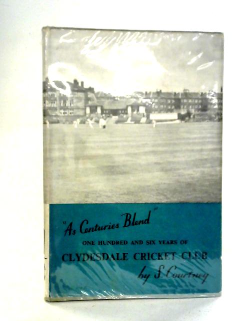 As Centuries Blend: One Hundred And Six Years Of Clydesdale Cricket Club By S. Courtney