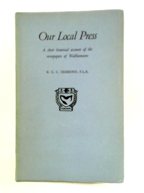 Our Local Press - A Short Historical Account Of The Newspapers Of Walthamstow By R.G.C. Desmond