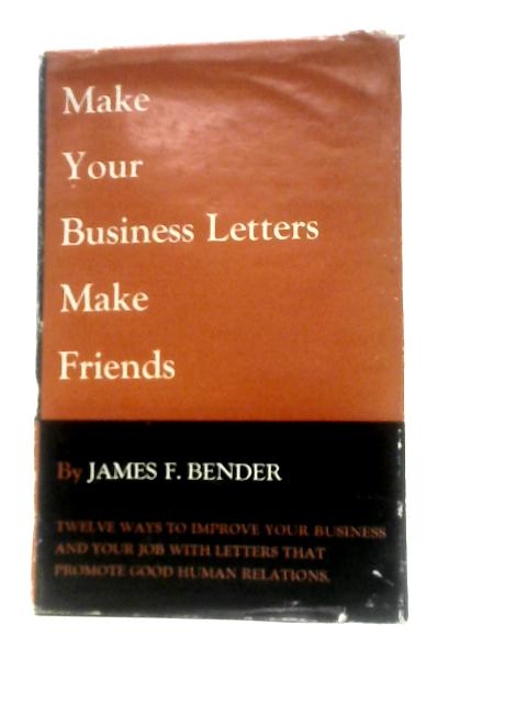 Make Your Business Letters Make Friends By James Frederick Bender