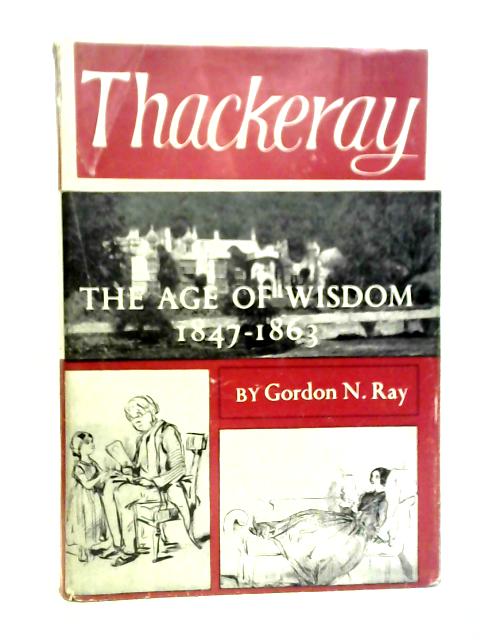 Thackeray: The Age of Wisdom, 1847-1863 von Gordon N. Ray