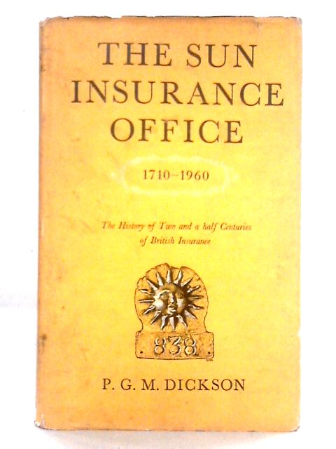 The Sun Insurance Office Ltd., 1710-1960 By Professor Peter George Muir Dickson