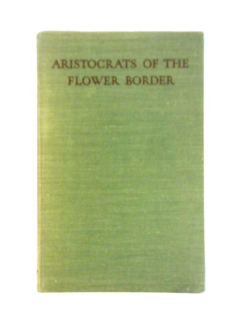 Aristocrats of the Flower Border: The Finest Perennials for Garden Effect By G. A. R. Phillips