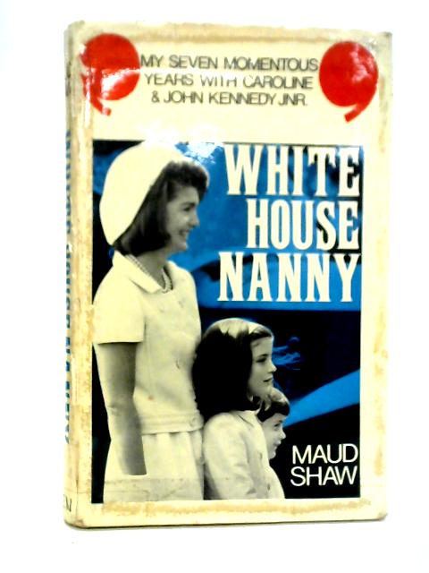 White House Nanny, My Years with Caroline and John Kennedy, Jr By Maud Shaw