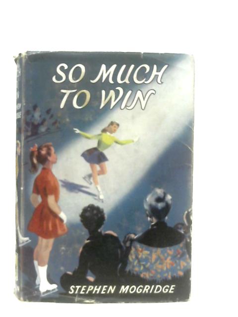 So Much to Win By Stephen Mogridge
