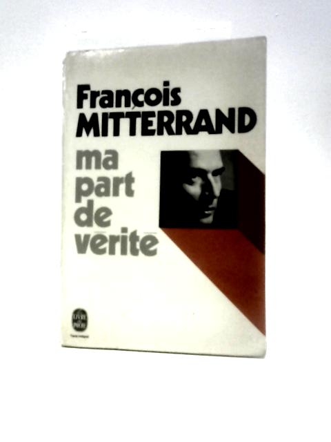 Ma Part De Verite De la Rupture a L'Unite By Francois Mitterrand