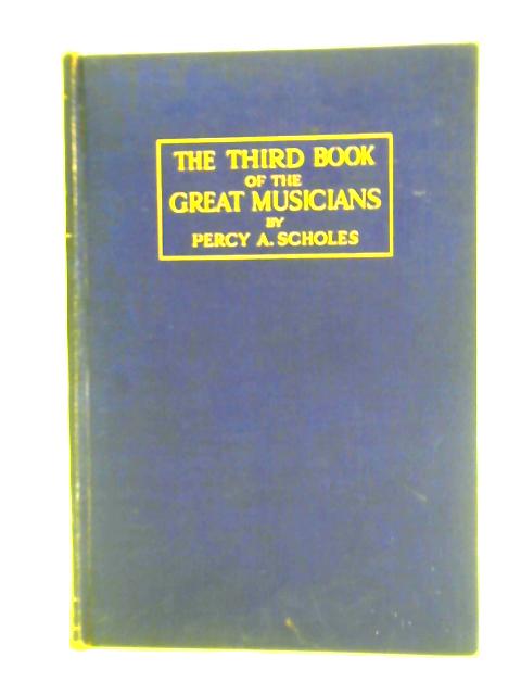 The Third Book of the Great Musicians, A Further Course in Appreciation for Young Readers By Percy A. Scholes