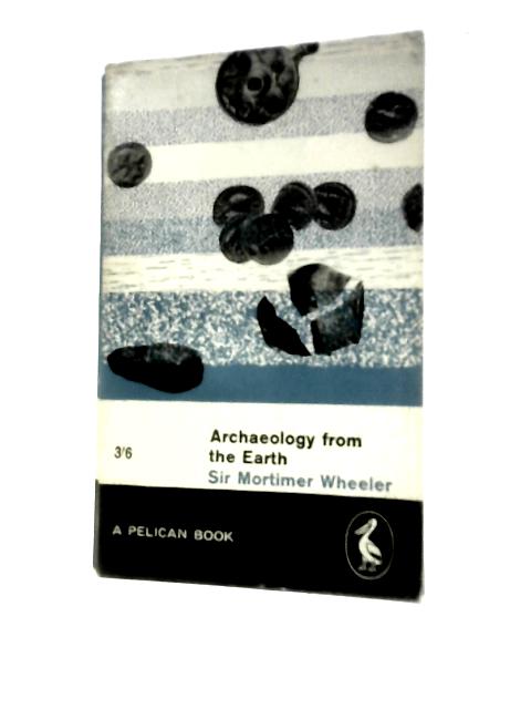 Archaeology From The Earth By Sir Mortimer Wheeler