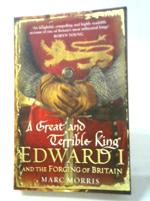 A Great and Terrible King: Edward I and the Forging of Britain By Marc Morris