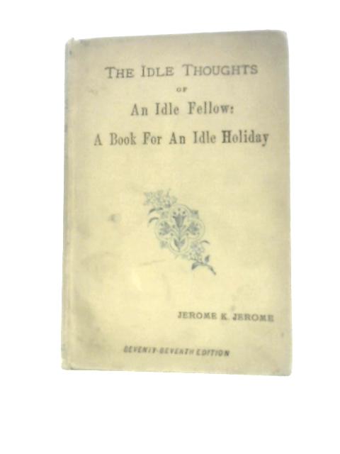 The Idle Thoughts of an Idle Fellow. A Book for an Idle Holiday By Jerome K.Jerome