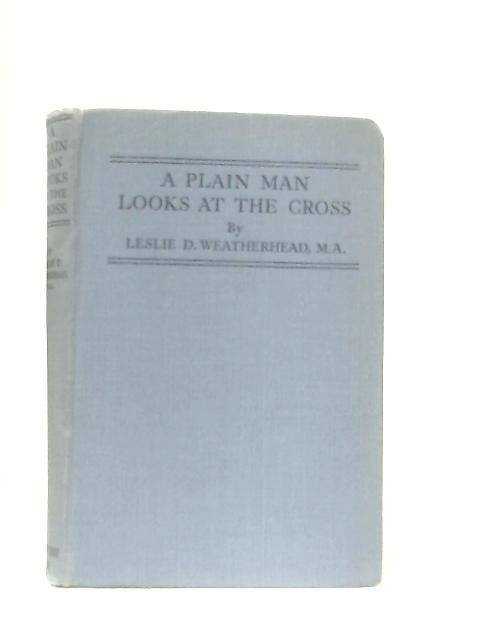A Plain Man Looks at the Cross von Leslie D. Weatherhead