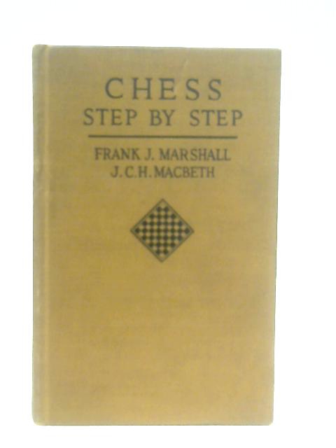 Chess Step By Step By Frank J. Marshall & J. C. H. Macbeth