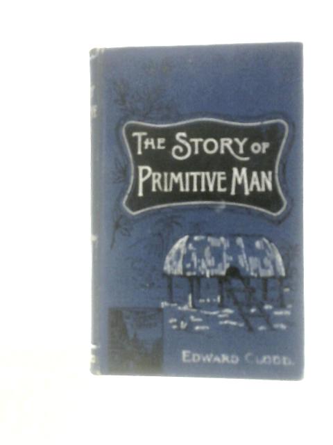 The Story of "Primitive" Man By Edward Clodd
