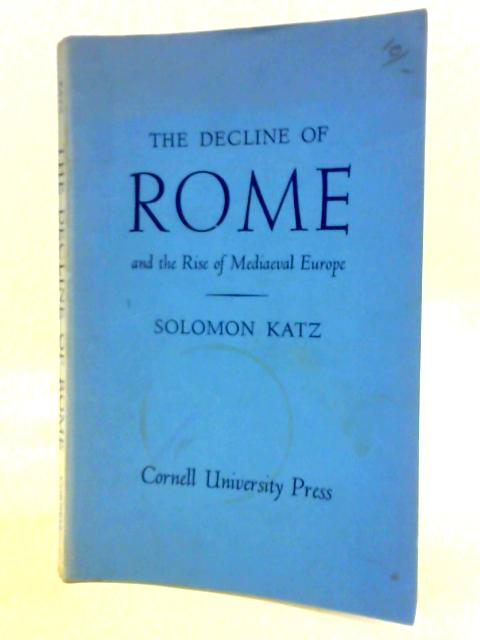 The Decline of Rome & the Rise of Mediaeval Europe By Solomon Katz