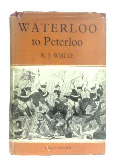 Waterloo to Peterloo (Kingswood social history series) By R. J. White