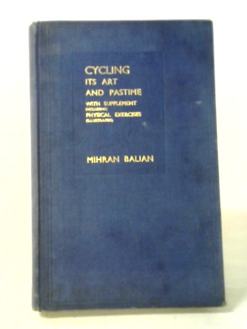 Cycling Its Art And Pastime With Supplement Including Physical Exercises (Illustrated) By Mihran Balian