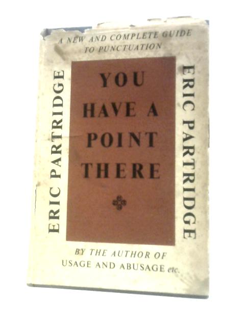 You Have A Point There: A Guide To Punctuation And Its Allies von Eric Partridge