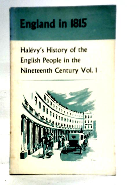 A History of the English People in The Nineteenth Century - I. England In 1815 von Elie Halevy