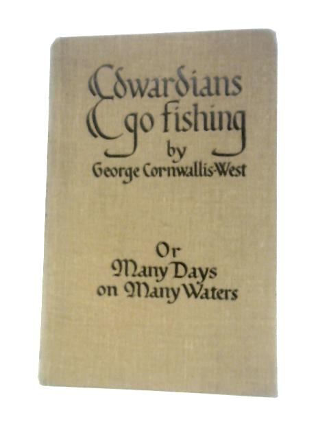 Edwardians Go Fishing: Or Many Days On Many Waters By G.Cornwallis-West