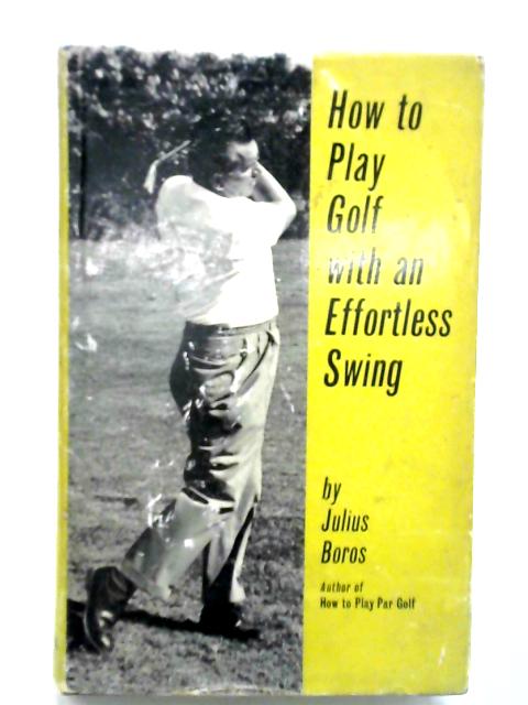 How To Play Golf With An Effortless Swing By Julius Boros