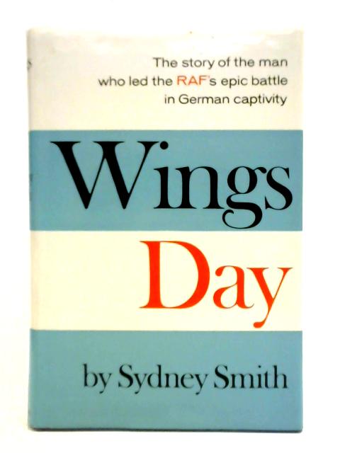 Wings Day: the Man Who Led the Raf's Epic Battle in German Captivity von Sydney Smith