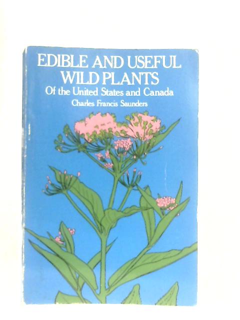 Edible and Useful Wild Plants of the United States and Canada By Charles Francis Saunders