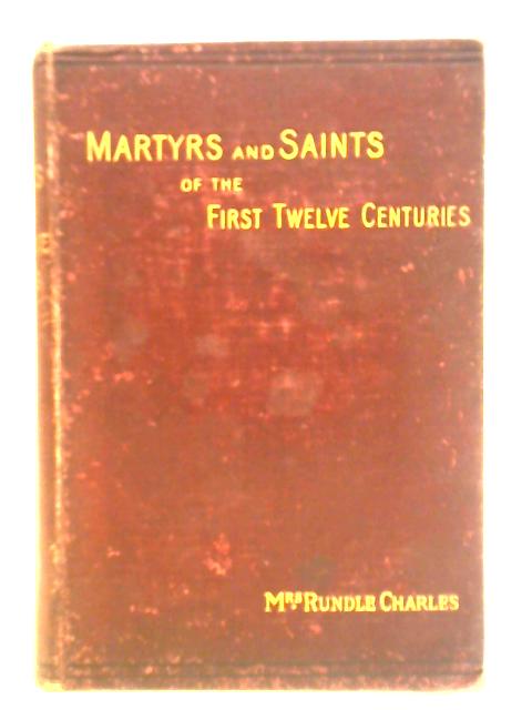 Martyrs And Saints Of The First Twelve Centuries: Studies From The Lives Of The Black Letter Saints Of The English Calendar von Mrs. Rundle Charles