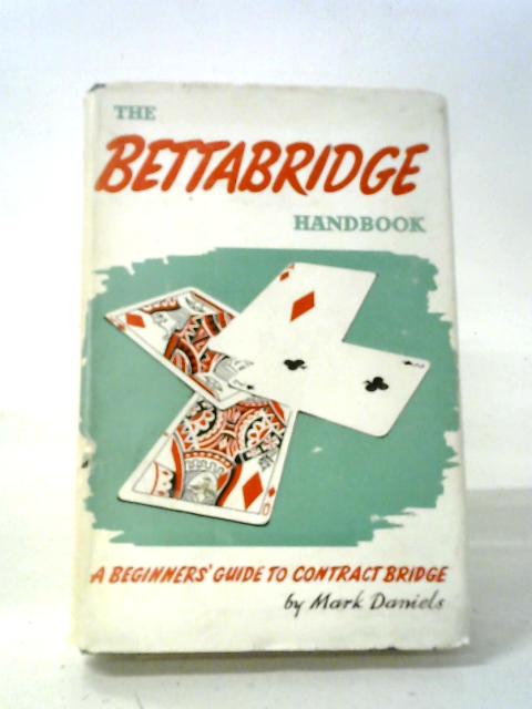 The 'Bettabridge' Handbook: A Beginners' Guide To Contract Bridge By DANIELS, Mark