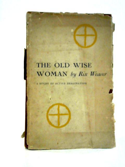 The Old Wise Woman: A Study Of Active Imagination By Rix Weaver