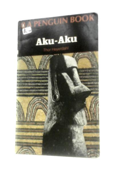 Aku-Aku: The Secret of Easter Island By Thor Heyerdahl