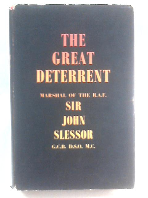 The Great Deterrent : A Collection Of Lectures, Articles, And Broadcasts On The Development Of Strategic Policy In The Nuclear Age By John Slessor