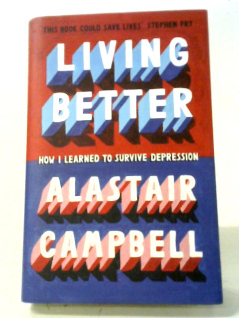 Living Better: How I Learned to Survive Depression By Alastair Campbell