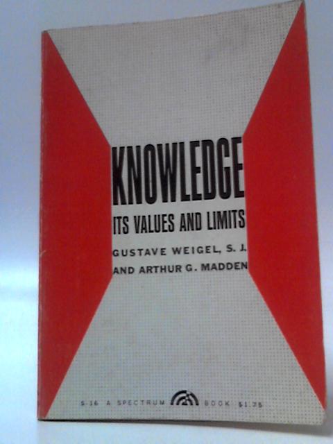 Knowledge, Its Values And Limits By Gustave Weigel & Arthur G. Madden