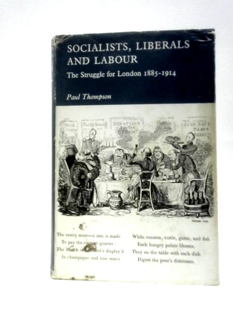Socialists, Liberals and Labour: The Struggle for London 1885-1914 (Study in Political History) By Paul Thompson