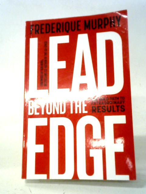 Lead Beyond The Edge: The Bold Path to Extraordinary Results By Frederique Murphy