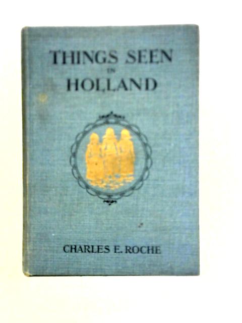 Things Seen in Holland von Charles E. Roche