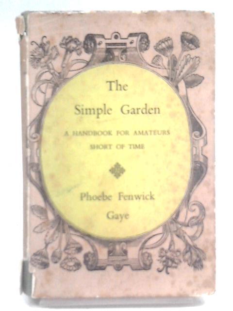 The Simple Garden: A Handbook For Amateurs Short Of Time By Phoebe Fenwick Gaye