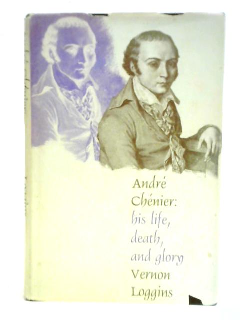 Andre Chenier His Life, Death, And Glory von Vernon Loggin