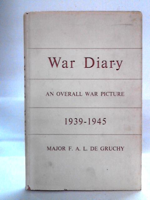 War Diary: An Overall War Picture 1939-1945 By Major F. A. L. De Gruchy
