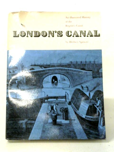 London's Canal: The History Of The Regent's Canal By Herbert Spencer