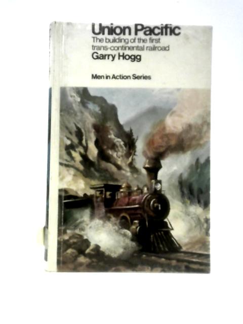 Union Pacific: The Building of the First Trans-continental Railroad By Garry Hogg