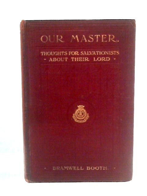 Our Master: Thoughts For Salvationists About Their Lord By Bramwell Booth