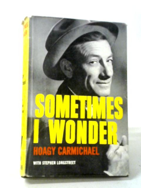 Sometimes I Wonder: The Story Of Hoagy Carmichael By Hoagy Carmichael