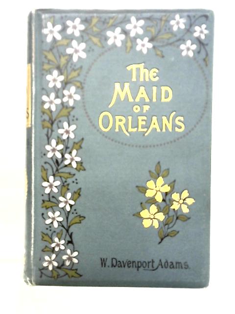 The Maid of Orleans: and The Great War of the English in France By W. H. Davenport Adams