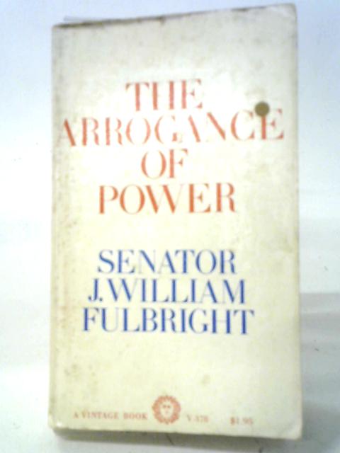 The Arrogance of Power By J. William Fulbright