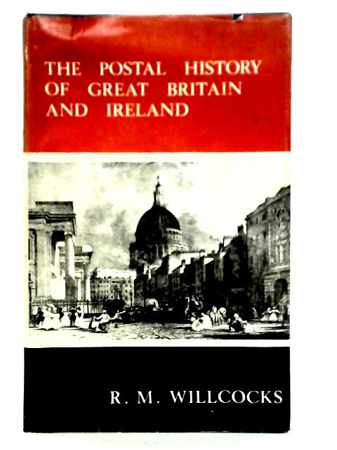 The Postal History of Great Britain and Ireland By R. M. Willcocks