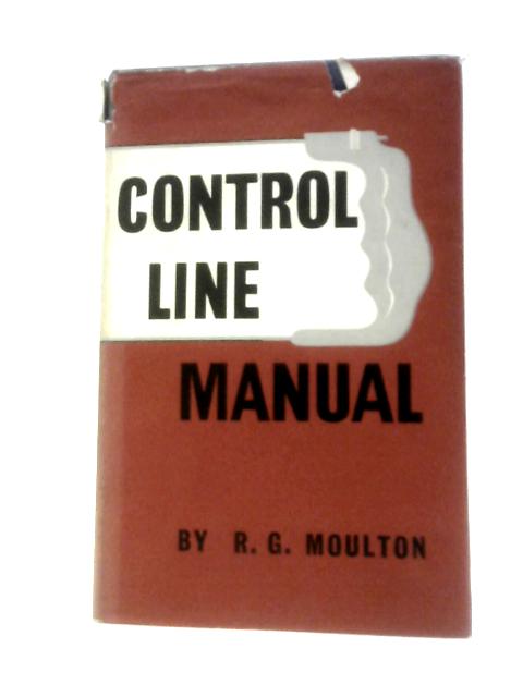 Control Line Manual: A Complete Review Of All Methods Of Controlling Model Aircraft In Circular Flight By R. G Moulton