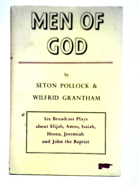 Men of God: A Series of Six Plays for Broadcast Devoted to the Story of the Hebrew Prophets, Devised by Seton Pollock, Written by Wilfrid Grantham, with Introductory Historical Sketch and Comments by von Seton Pollock Wilfrid Grantham