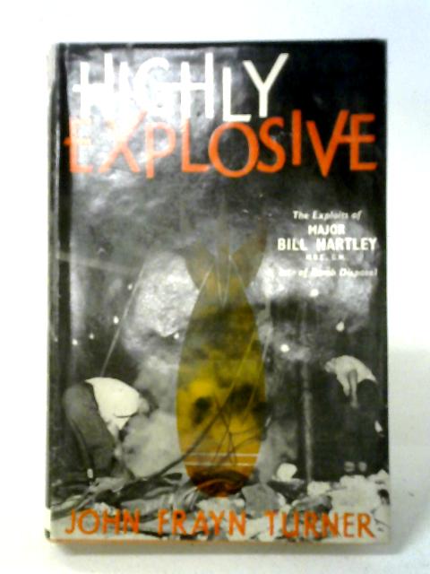 Highly Explosive: The Exploits Of Major Bill Hartley Of Bomb Disposal By John Frayn Turner