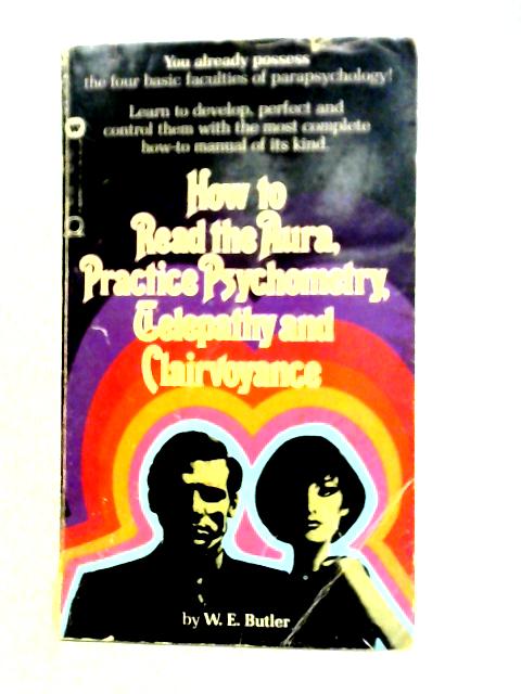 How to Read the Aura, Practice Psychometry, Telepathy and Clairvoyance By W. E. Butler