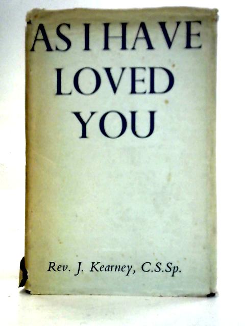 As I Have Loved You: Materials For Meditation On The Greatest Commandment Of All By John Kearney
